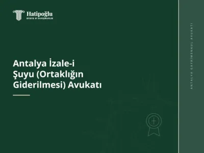 Antalya İzale-i Şuyu (Ortaklığın Giderilmesi) Avukatı
