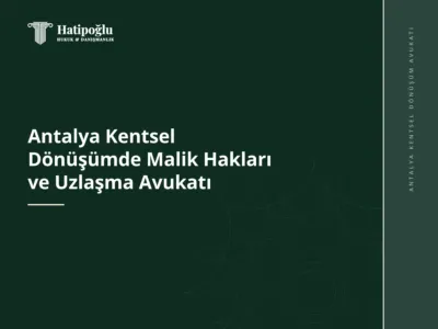 Antalya Kentsel Dönüşümde Malik Hakları ve Uzlaşma Avukatı