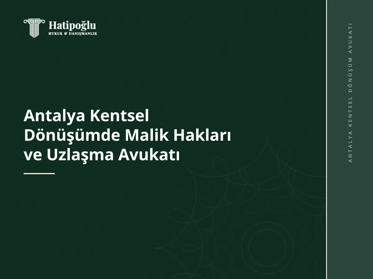 Antalya Kentsel Dönüşümde Malik Hakları ve Uzlaşma Avukatı