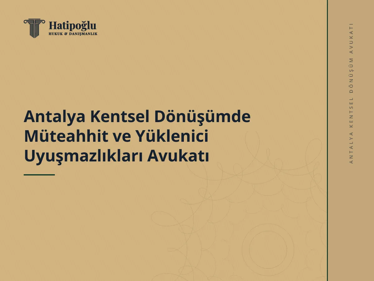 Antalya Kentsel Dönüşümde Müteahhit ve Yüklenici Uyuşmazlıkları Avukatı