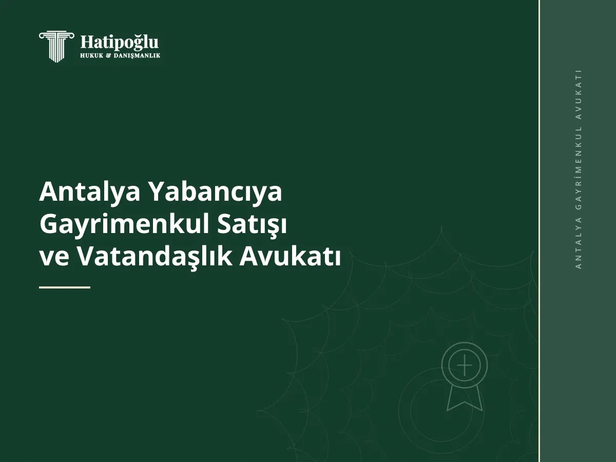 Antalya Yabancıya Gayrimenkul Satışı ve Vatandaşlık Avukatı
