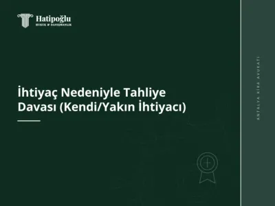 İhtiyaç Nedeniyle Tahliye Davası (Kendi/Yakın İhtiyacı)