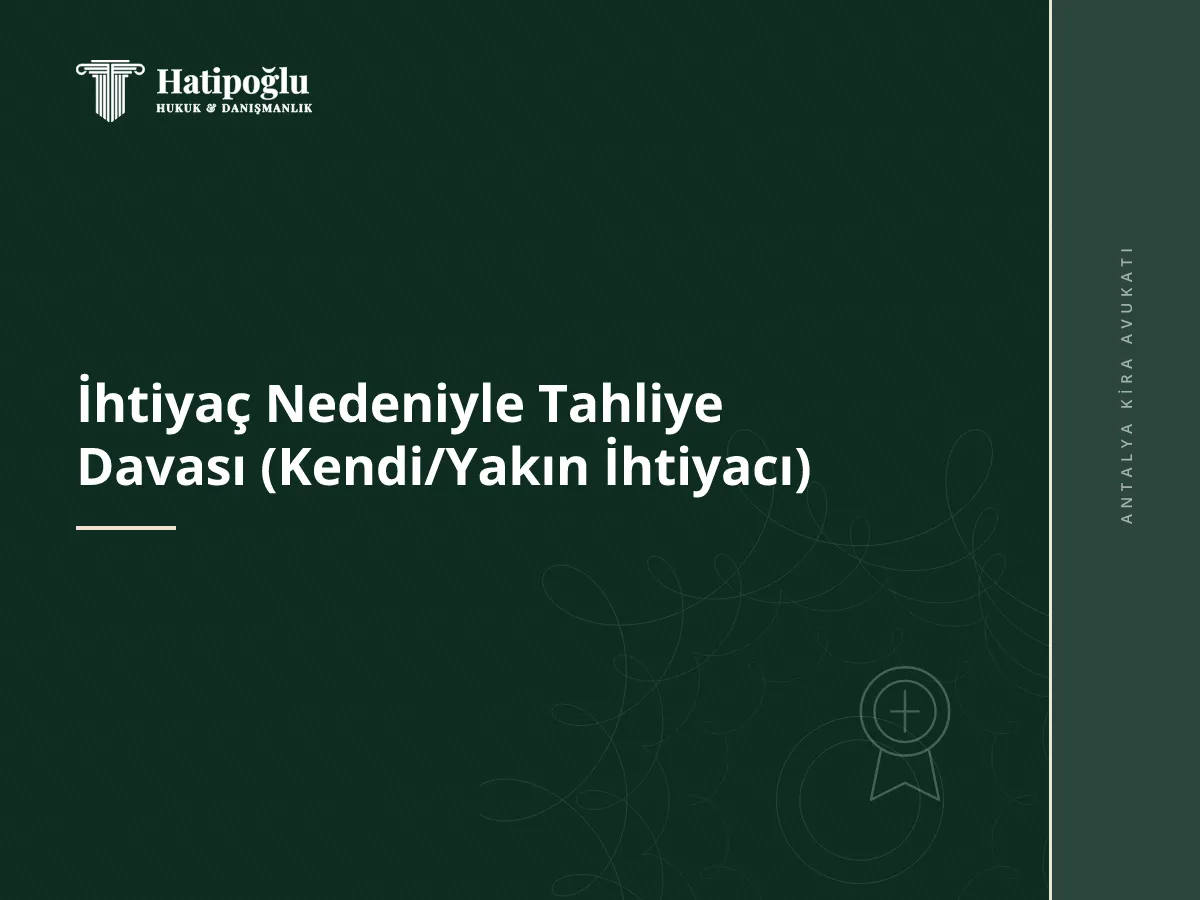 İhtiyaç Nedeniyle Tahliye Davası (Kendi/Yakın İhtiyacı)