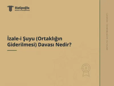 İzale-i Şuyu (Ortaklığın Giderilmesi) Davası Nedir?