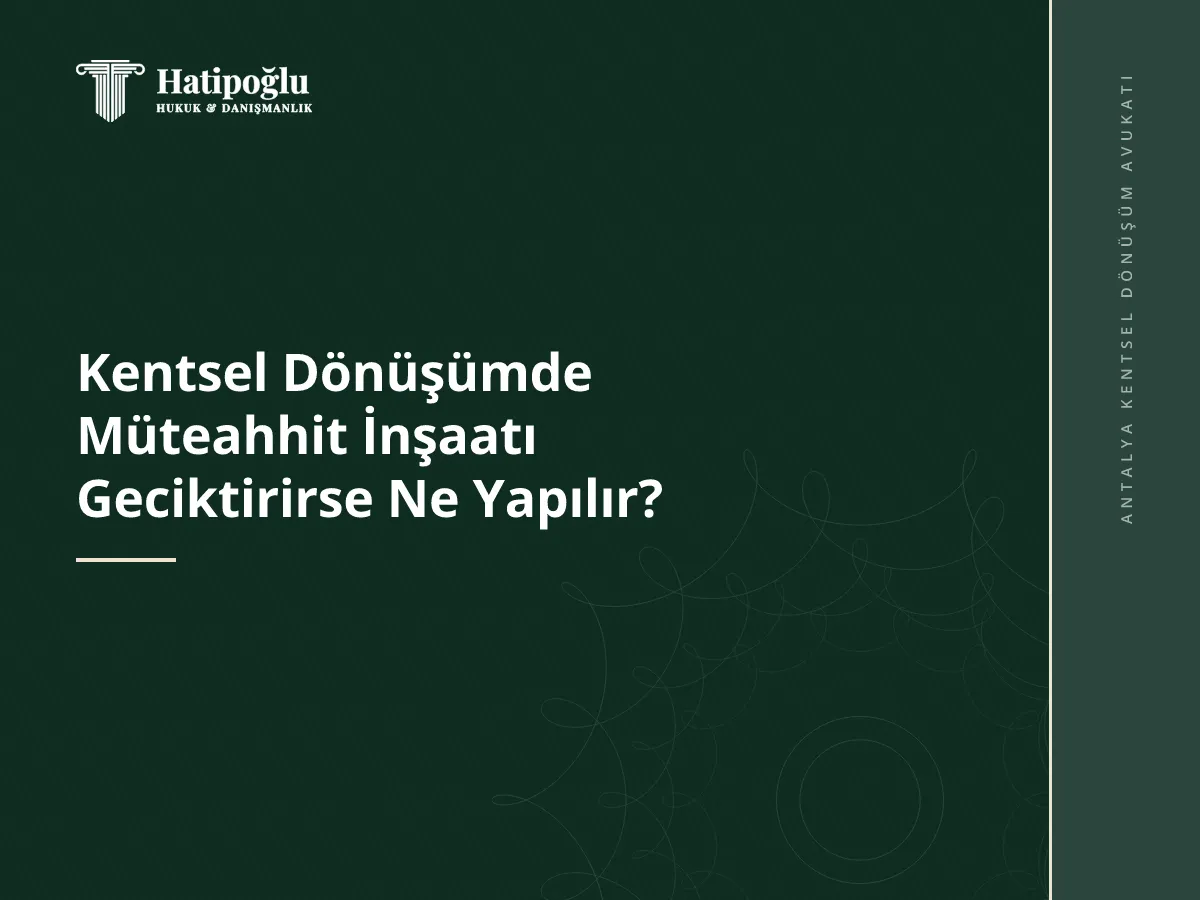 Kentsel Dönüşümde Müteahhit İnşaatı Geciktirirse Ne Yapılır?