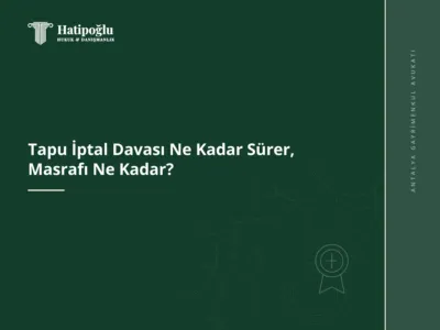 Tapu İptal Davası Ne Kadar Sürer, Masrafı Ne Kadar?
