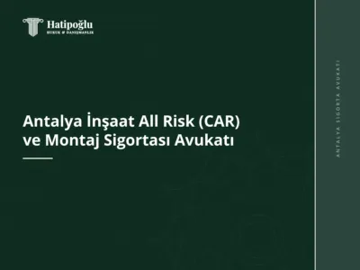 Antalya İnşaat All Risk (CAR) ve Montaj Sigortası Avukatı