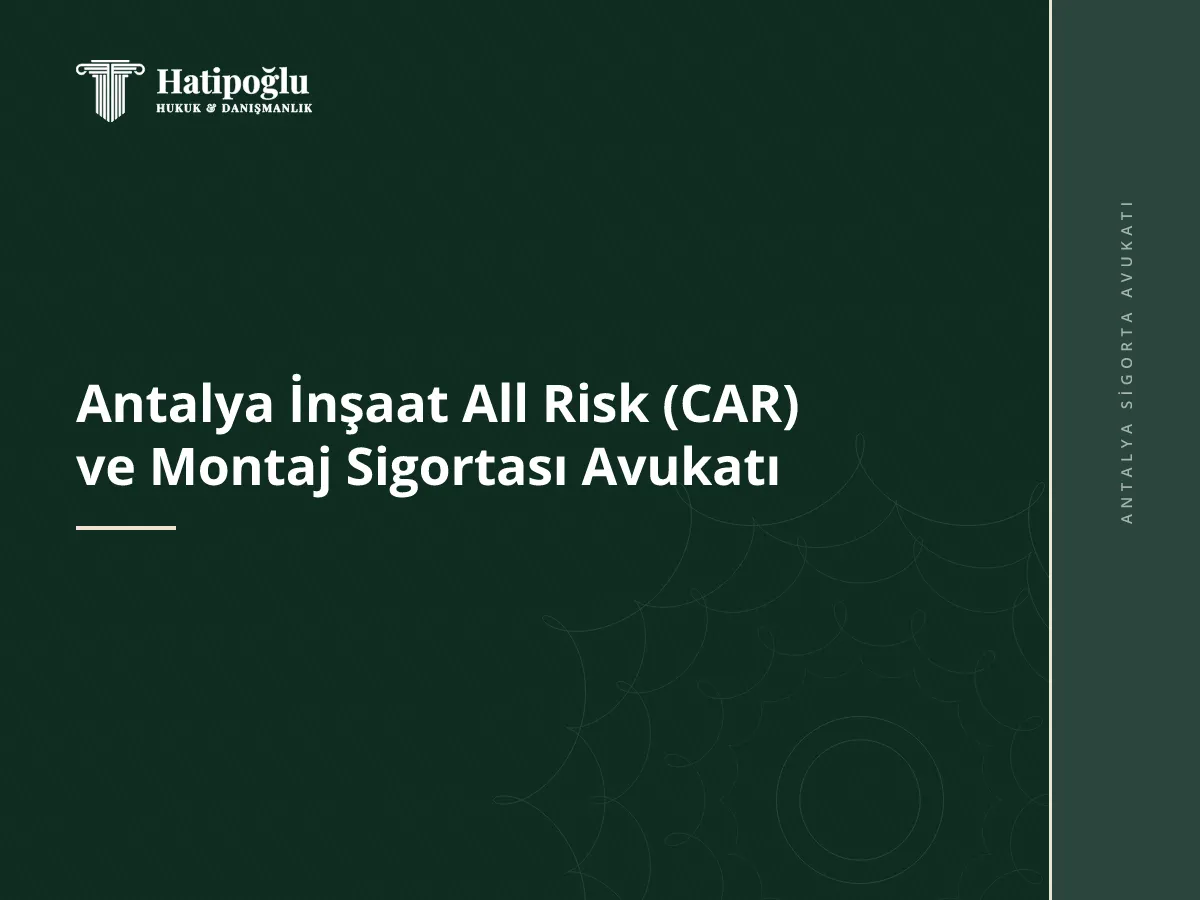 Antalya İnşaat All Risk (CAR) ve Montaj Sigortası Avukatı