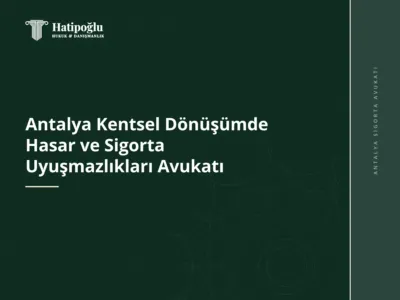 Antalya Kentsel Dönüşümde Hasar ve Sigorta Uyuşmazlıkları Avukatı