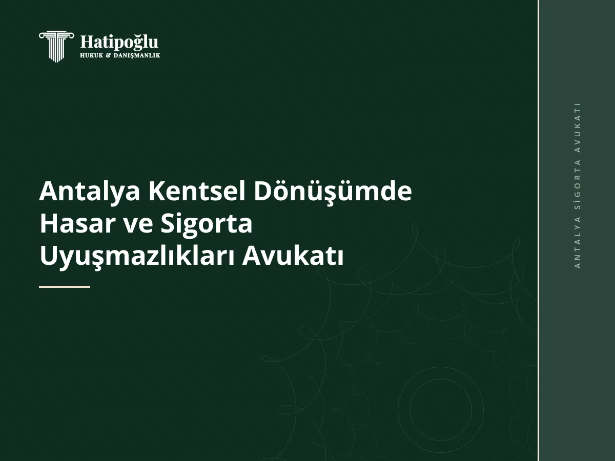 Antalya Kentsel Dönüşümde Hasar ve Sigorta Uyuşmazlıkları Avukatı