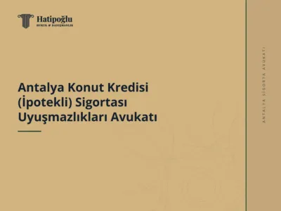 Antalya Konut Kredisi (İpotekli) Sigortası Uyuşmazlıkları Avukatı
