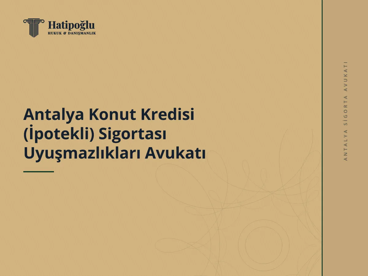 Antalya Konut Kredisi (İpotekli) Sigortası Uyuşmazlıkları Avukatı