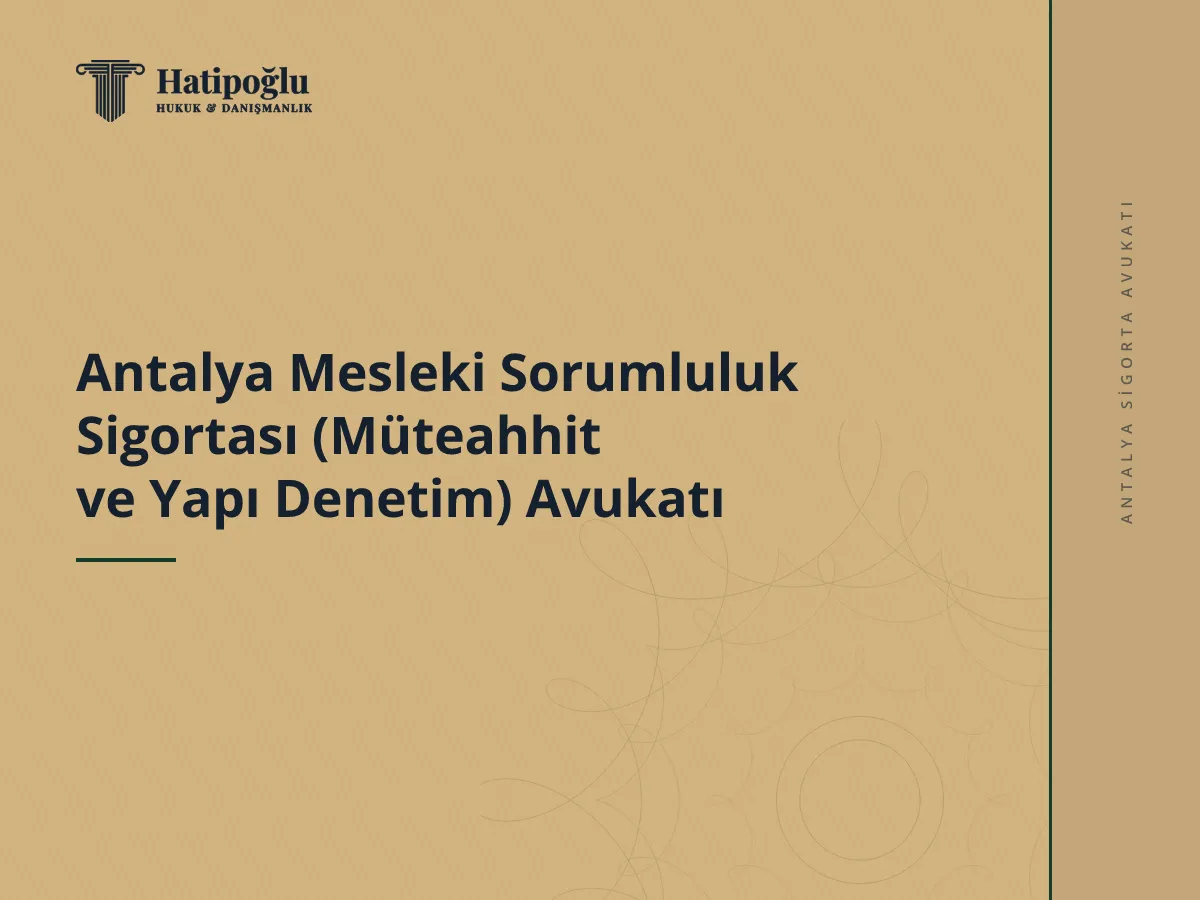Antalya Mesleki Sorumluluk Sigortası (Müteahhit ve Yapı Denetim) Avukatı