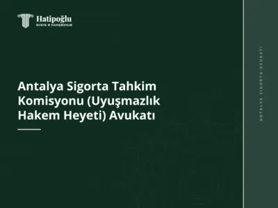 Antalya Sigorta Tahkim Komisyonu (Uyuşmazlık Hakem Heyeti) Avukatı