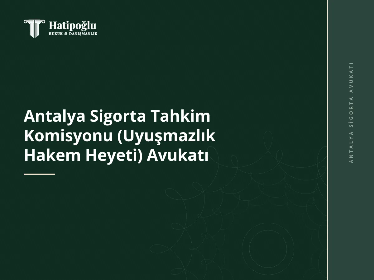 Antalya Sigorta Tahkim Komisyonu (Uyuşmazlık Hakem Heyeti) Avukatı