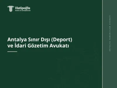 Antalya Sınır Dışı (Deport) ve İdari Gözetim Avukatı