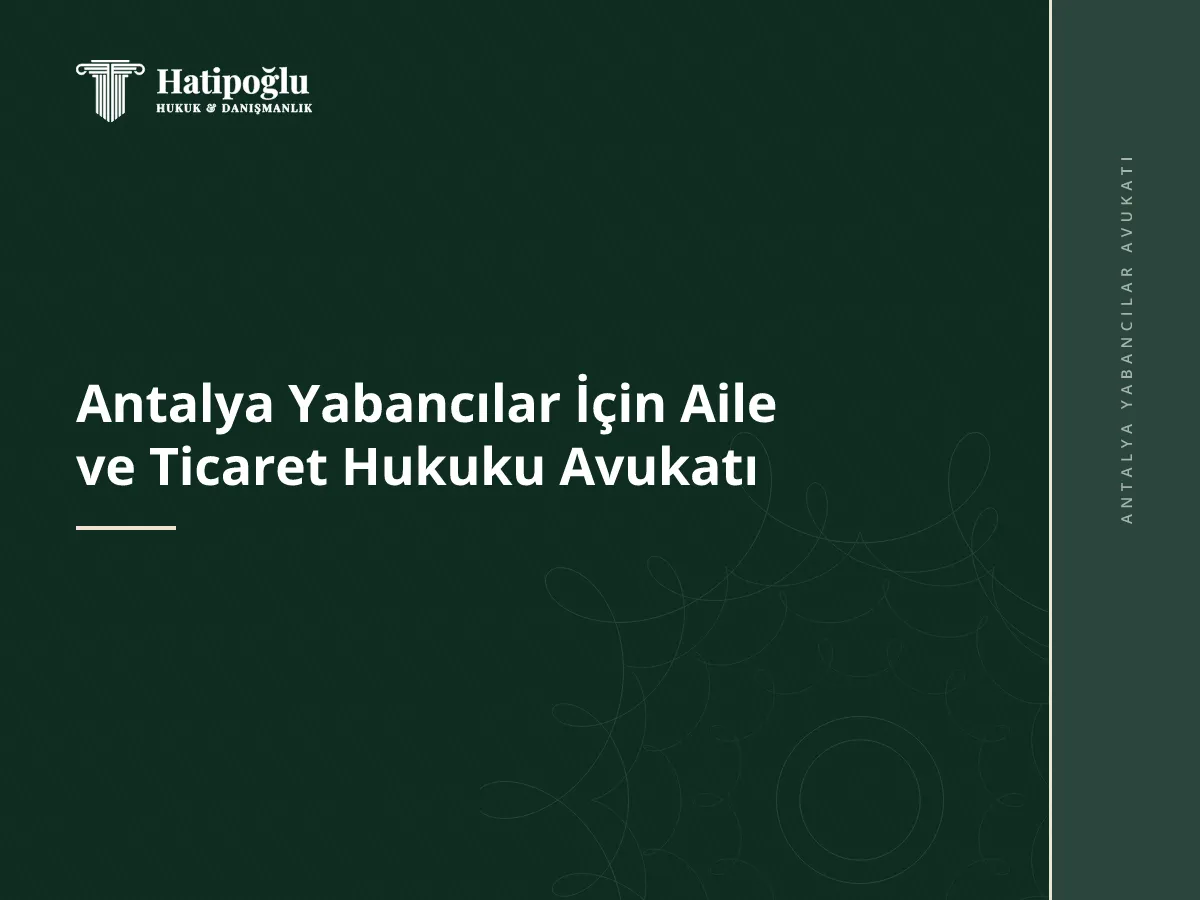 Antalya Yabancılar İçin Aile ve Ticaret Hukuku Avukatı