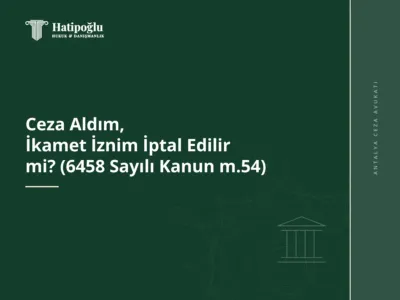 Ceza Aldım, İkamet İznim İptal Edilir mi? (6458 Sayılı Kanun m.54)