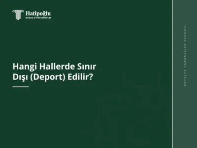 Hangi Hallerde Sınır Dışı (Deport) Edilir?