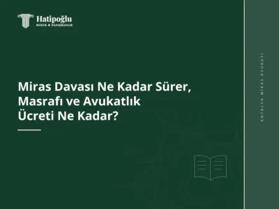 Miras Davası Ne Kadar Sürer, Masrafı ve Avukatlık Ücreti Ne Kadar?