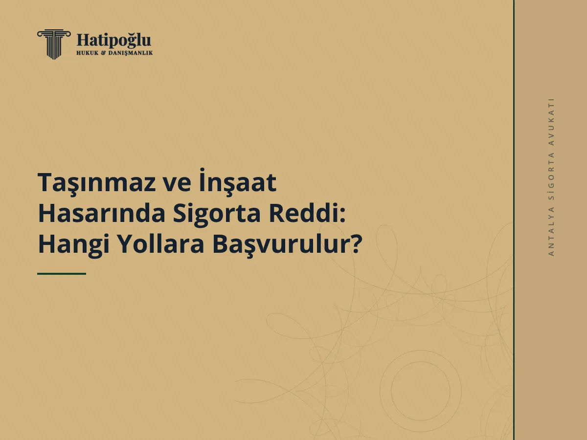 Taşınmaz ve İnşaat Hasarında Sigorta Reddi: Hangi Yollara Başvurulur?