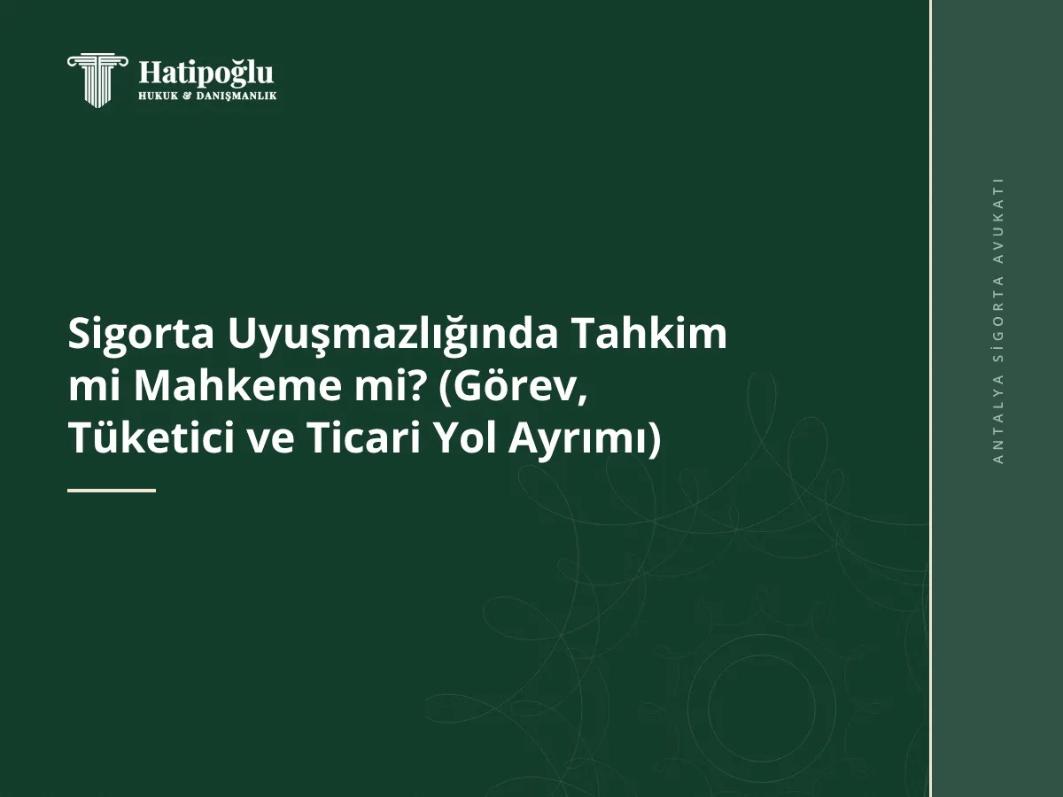 Sigorta Uyuşmazlığında Tahkim mi Mahkeme mi? (Görev, Tüketici ve Ticari Yol Ayrımı)
