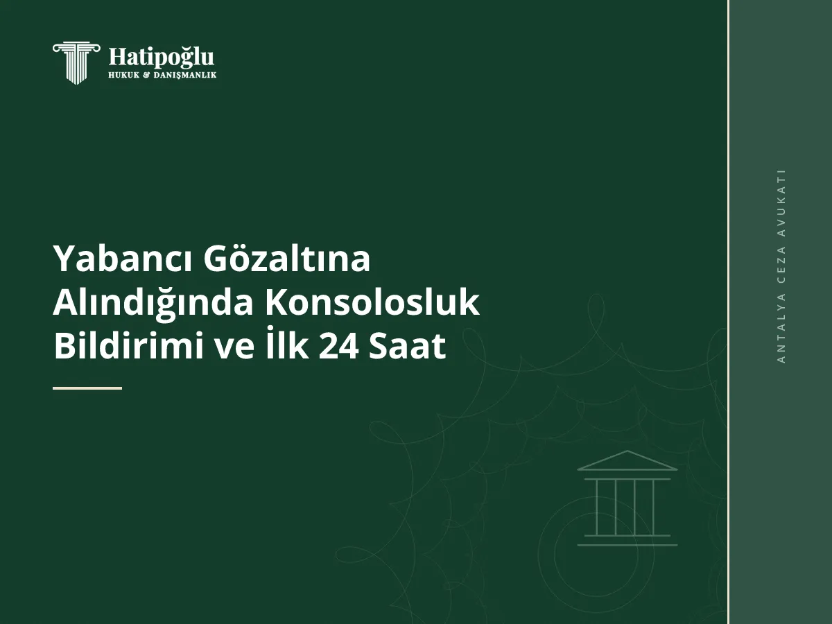 Yabancı Gözaltına Alındığında Konsolosluk Bildirimi ve İlk 24 Saat