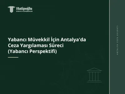 Yabancı Müvekkil İçin Antalya'da Ceza Yargılaması Süreci (Yabancı Perspektifi)
