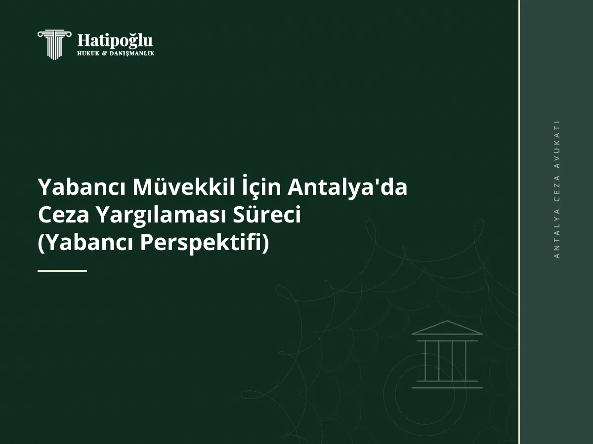 Yabancı Müvekkil İçin Antalya'da Ceza Yargılaması Süreci (Yabancı Perspektifi)